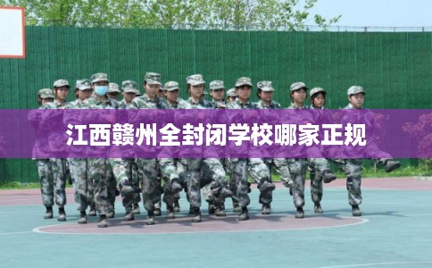 江西赣州全封闭学校哪家正规
