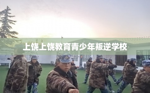 上饶上饶教育青少年叛逆学校