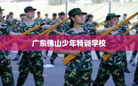 广东佛山少年特训学校