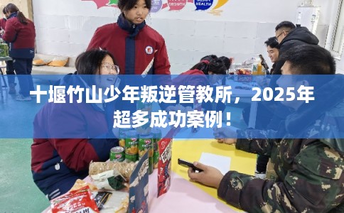 十堰竹山少年叛逆管教所，2025年超多成功案例！