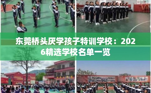 东莞桥头厌学孩子特训学校:2026精选学校名单一览 东莞桥头厌学孩子特训学校:2026精选学校名单一览