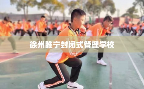 徐州睢宁封闭式管理学校