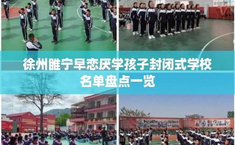 徐州睢宁早恋厌学孩子封闭式学校名单盘点一览 徐州睢宁早恋厌学孩子封闭式学校名单盘点一览