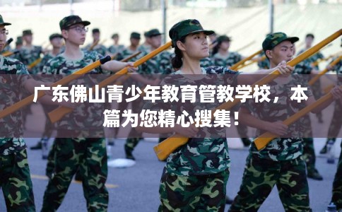 广东佛山青少年教育管教学校,本篇为您精心搜集! 广东佛山青少年教育管教学校,本篇为您精心搜集!