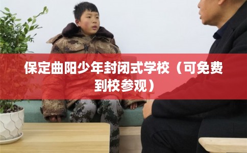 保定曲阳少年封闭式学校（可免费到校参观）