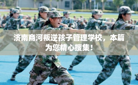 济南商河叛逆孩子管理学校，本篇为您精心搜集！