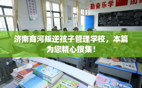 济南商河叛逆孩子管理学校，本篇为您精心搜集！
