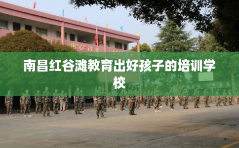 南昌红谷滩教育出好孩子的培训学校