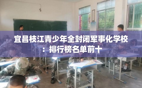 宜昌枝江青少年全封闭军事化学校：排行榜名单前十