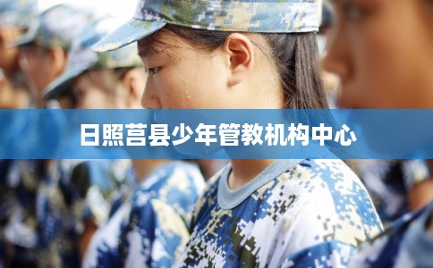 日照莒县少年管教机构中心
