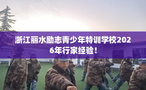 浙江丽水励志青少年特训学校2026年行家经验！