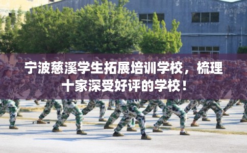 宁波慈溪学生拓展培训学校,梳理十家深受好评的学校! 宁波慈溪学生拓展培训学校,梳理十家深受好评的学校!