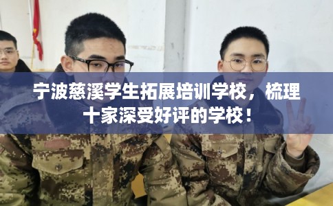 宁波慈溪学生拓展培训学校,梳理十家深受好评的学校! 宁波慈溪学生拓展培训学校,梳理十家深受好评的学校!