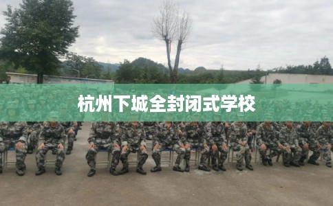 杭州下城全封闭式学校
