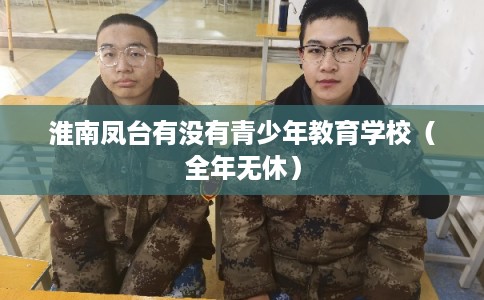 淮南凤台有没有青少年教育学校(全年无休) 淮南凤台有没有青少年教育学校(全年无休)