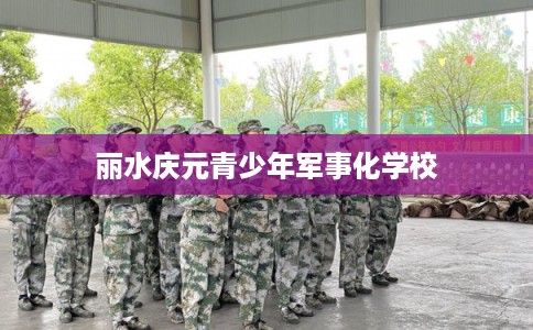 丽水庆元青少年军事化学校