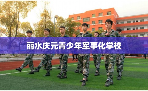 丽水庆元青少年军事化学校