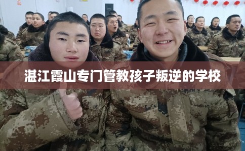 湛江霞山专门管教孩子叛逆的学校