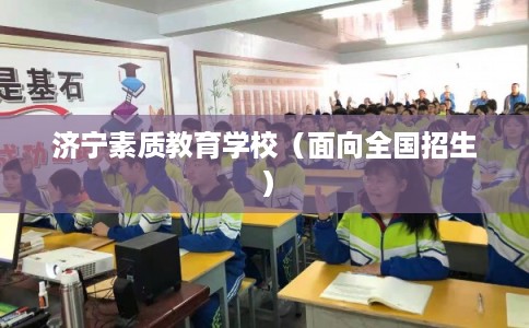 济宁素质教育学校(面向全国招生) 济宁素质教育学校(面向全国招生)
