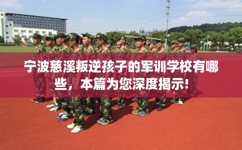 宁波慈溪叛逆孩子的军训学校有哪些，本篇为您深度揭示!
