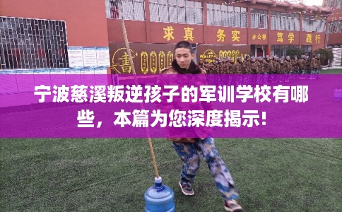 宁波慈溪叛逆孩子的军训学校有哪些，本篇为您深度揭示!