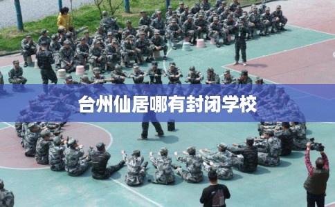 台州仙居哪有封闭学校