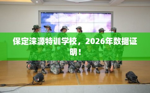 保定涞源特训学校，2026年数据证明！