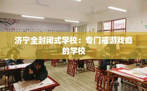 济宁全封闭式学校：专门戒游戏瘾的学校