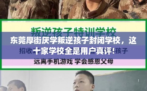 东莞厚街厌学叛逆孩子封闭学校,这十家学校全是用户真评! 东莞厚街厌学叛逆孩子封闭学校,这十家学校全是用户真评!