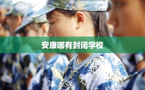 安康哪有封闭学校 安康哪有封闭学校