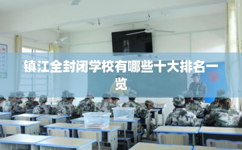 镇江全封闭学校有哪些十大排名一览