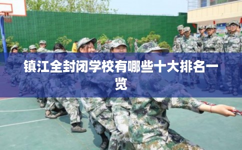 镇江全封闭学校有哪些十大排名一览