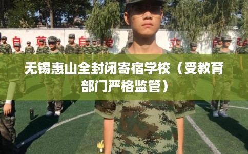 无锡惠山全封闭寄宿学校（受教育部门严格监管）