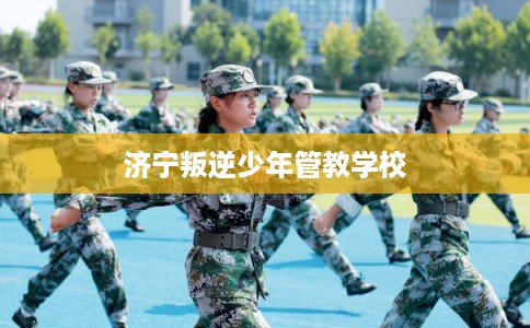 济宁叛逆少年管教学校