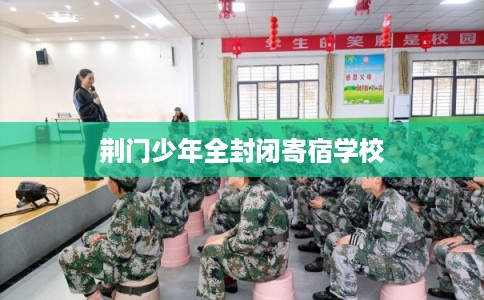 荆门少年全封闭寄宿学校