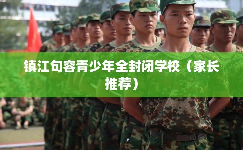 镇江句容青少年全封闭学校（家长推荐）