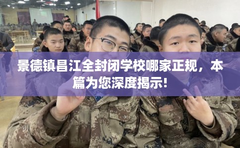 景德镇昌江全封闭学校哪家正规,本篇为您深度揭示! 景德镇昌江全封闭学校哪家正规,本篇为您深度揭示!