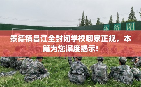 景德镇昌江全封闭学校哪家正规，本篇为您深度揭示!