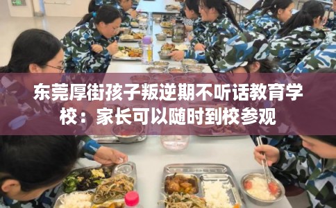 东莞厚街孩子叛逆期不听话教育学校：家长可以随时到校参观