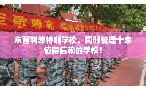 东营利津特训学校，同时梳理十家值得信赖的学校！