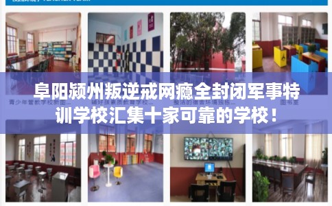 阜阳颍州叛逆戒网瘾全封闭军事特训学校汇集十家可靠的学校！