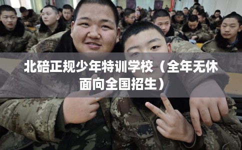 北碚正规少年特训学校（全年无休面向全国招生）