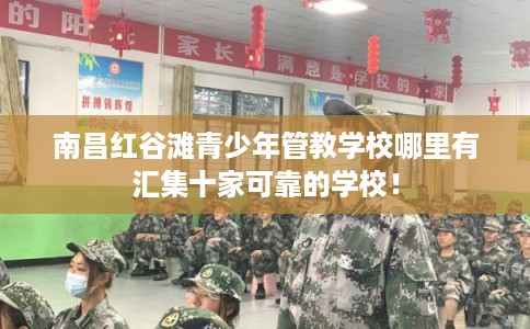 南昌红谷滩青少年管教学校哪里有汇集十家可靠的学校！