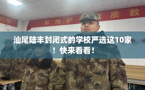 汕尾陆丰封闭式的学校严选这10家！快来看看！