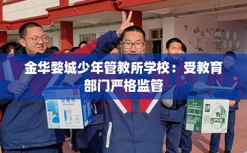 金华婺城少年管教所学校:受教育部门严格监管 金华婺城少年管教所学校:受教育部门严格监管