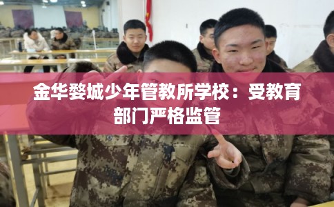 金华婺城少年管教所学校：受教育部门严格监管