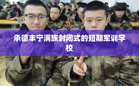 承德丰宁满族封闭式的短期军训学校