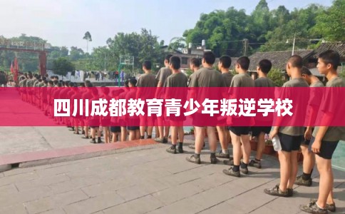 四川成都教育青少年叛逆学校