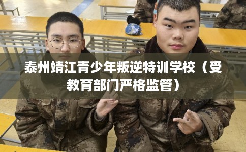 泰州靖江青少年叛逆特训学校（受教育部门严格监管）