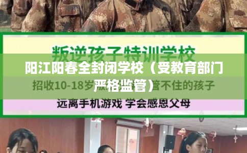 阳江阳春全封闭学校（受教育部门严格监管）